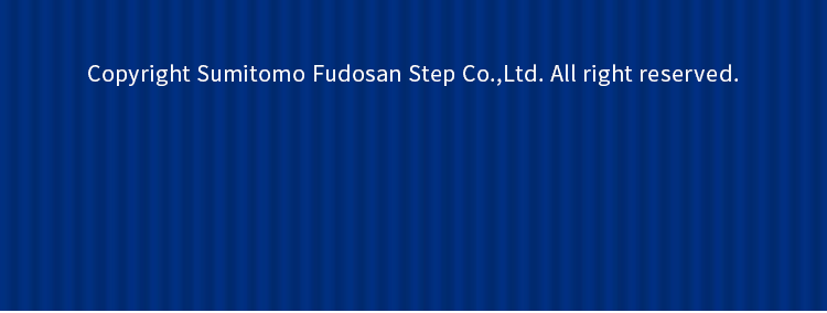 Copyright Sumitomo Fudosan Step Co., Ltd. All right reserved.
